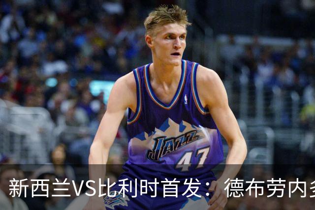 新西兰VS比利时首发：德布劳内多库先发 卢卡库替补待命