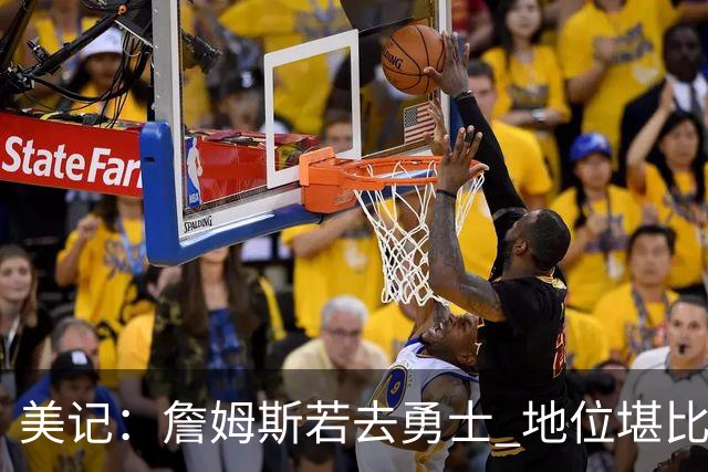 美记：詹姆斯若去勇士 地位堪比当年的杜兰特 还不如留湖人