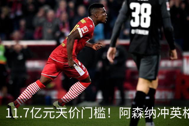 11.7亿元天价门槛！阿森纳冲英格兰足坛转会纪录，全力追逐罗杰斯