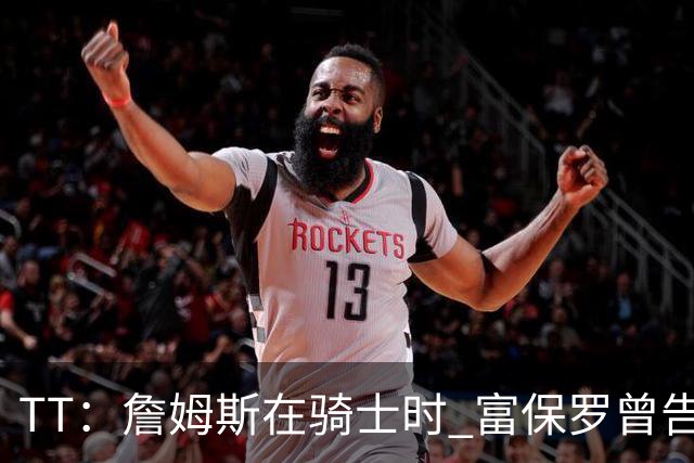 TT：詹姆斯在骑士时 富保罗曾告诉我要为夺冠牺牲否则可能被交易